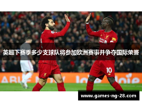 英超下赛季多少支球队将参加欧洲赛事并争夺国际荣誉