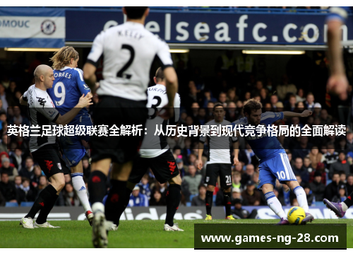 英格兰足球超级联赛全解析：从历史背景到现代竞争格局的全面解读
