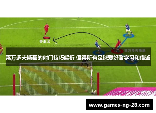莱万多夫斯基的射门技巧解析 值得所有足球爱好者学习和借鉴