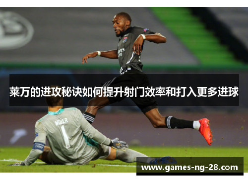 莱万的进攻秘诀如何提升射门效率和打入更多进球