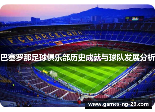 巴塞罗那足球俱乐部历史成就与球队发展分析