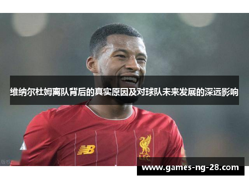 维纳尔杜姆离队背后的真实原因及对球队未来发展的深远影响
