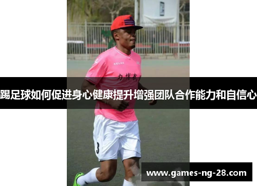 踢足球如何促进身心健康提升增强团队合作能力和自信心