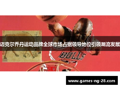 迈克尔乔丹运动品牌全球市场占据领导地位引领潮流发展