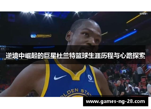 逆境中崛起的巨星杜兰特篮球生涯历程与心路探索