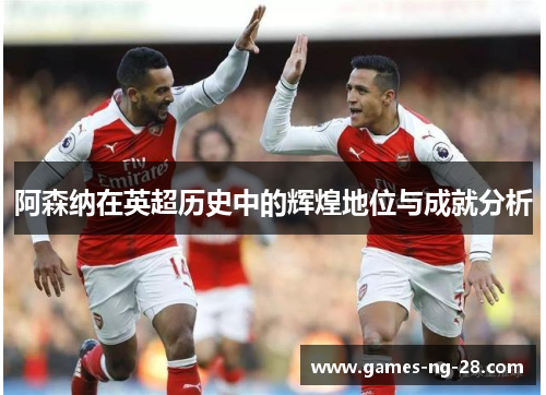 阿森纳在英超历史中的辉煌地位与成就分析
