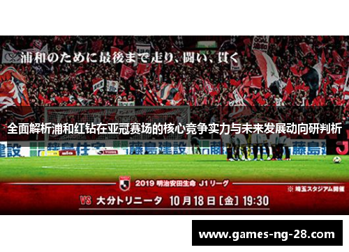 全面解析浦和红钻在亚冠赛场的核心竞争实力与未来发展动向研判析