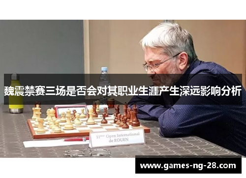 魏震禁赛三场是否会对其职业生涯产生深远影响分析