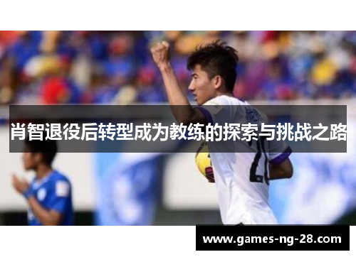 肖智退役后转型成为教练的探索与挑战之路