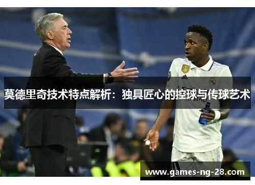 莫德里奇技术特点解析：独具匠心的控球与传球艺术