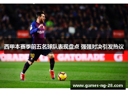 西甲本赛季前五名球队表现盘点 强强对决引发热议