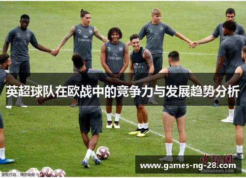 英超球队在欧战中的竞争力与发展趋势分析