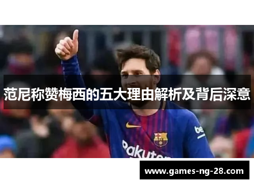 范尼称赞梅西的五大理由解析及背后深意