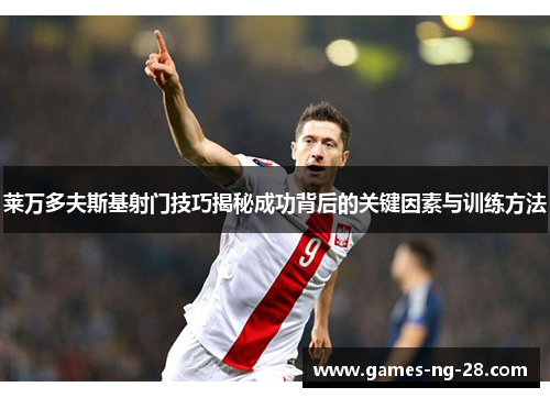 莱万多夫斯基射门技巧揭秘成功背后的关键因素与训练方法