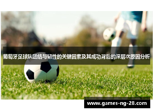 葡萄牙足球队团结与韧性的关键因素及其成功背后的深层次原因分析 葡萄牙足球队团结与韧性的关键因素及其成功背后的深层次原因分析