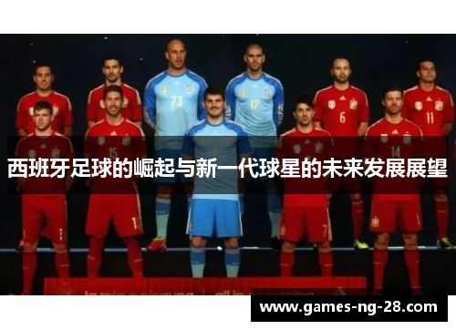 西班牙足球的崛起与新一代球星的未来发展展望