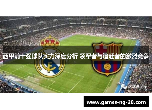西甲前十强球队实力深度分析 领军者与追赶者的激烈竞争