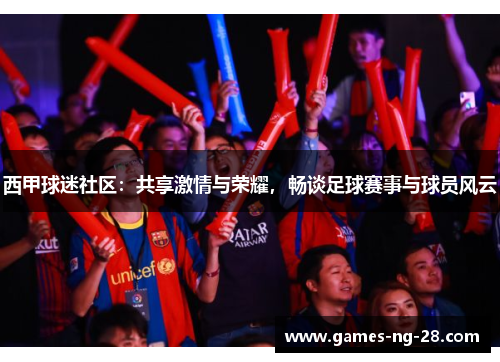 西甲球迷社区：共享激情与荣耀，畅谈足球赛事与球员风云