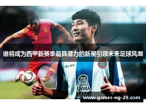 谁将成为西甲新赛季最具潜力的新星引领未来足球风潮
