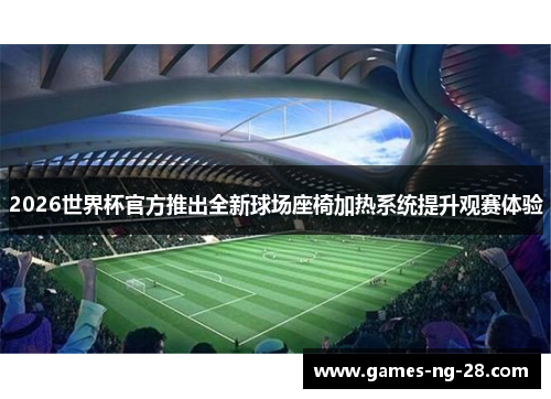 2026世界杯官方推出全新球场座椅加热系统提升观赛体验
