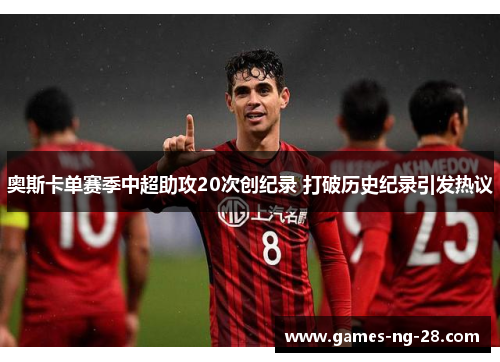 奥斯卡单赛季中超助攻20次创纪录 打破历史纪录引发热议