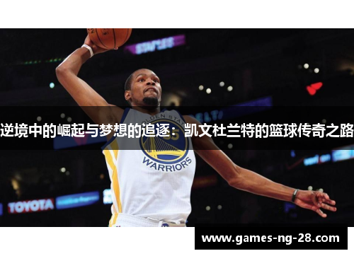 逆境中的崛起与梦想的追逐：凯文杜兰特的篮球传奇之路